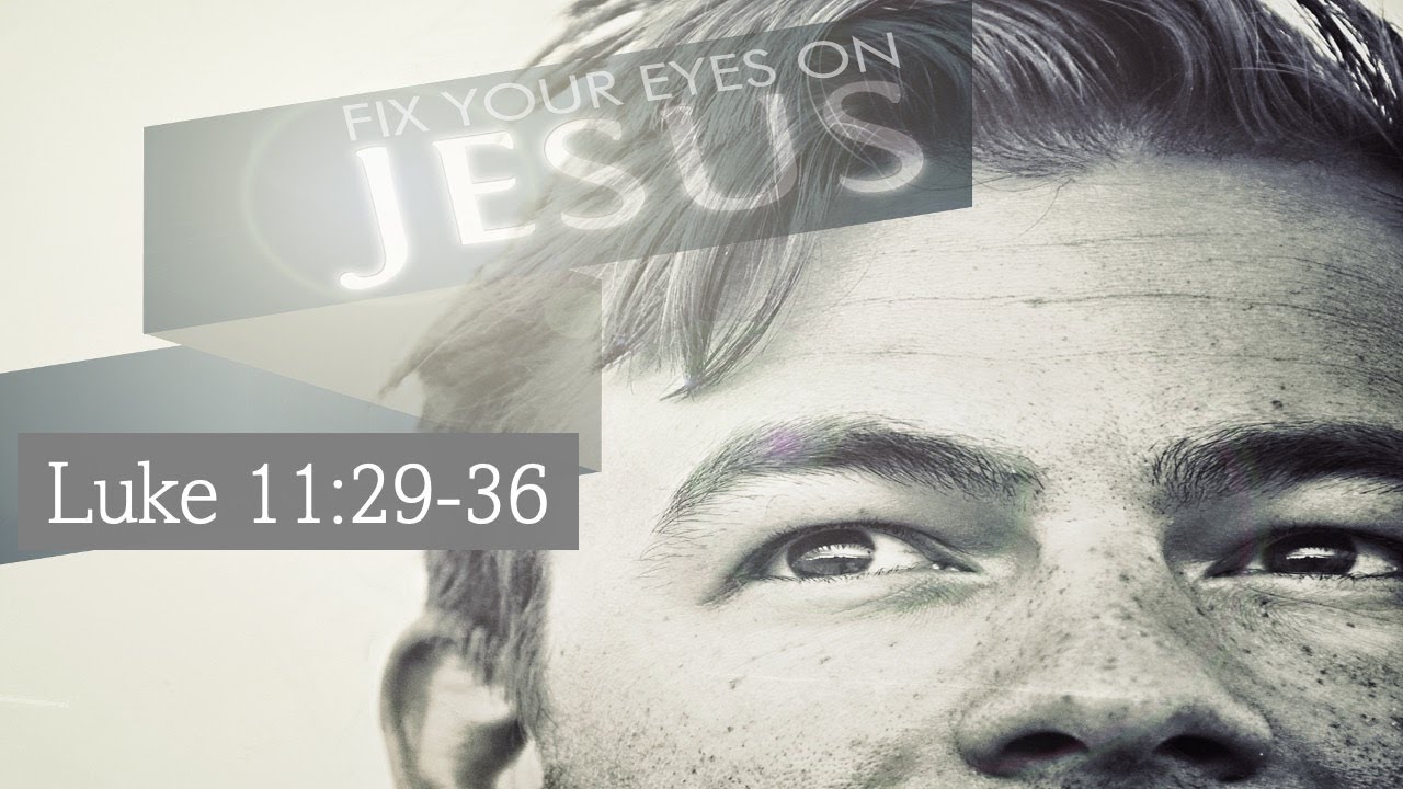Fix Your Eyes On Jesus (Luke 11:29-36)