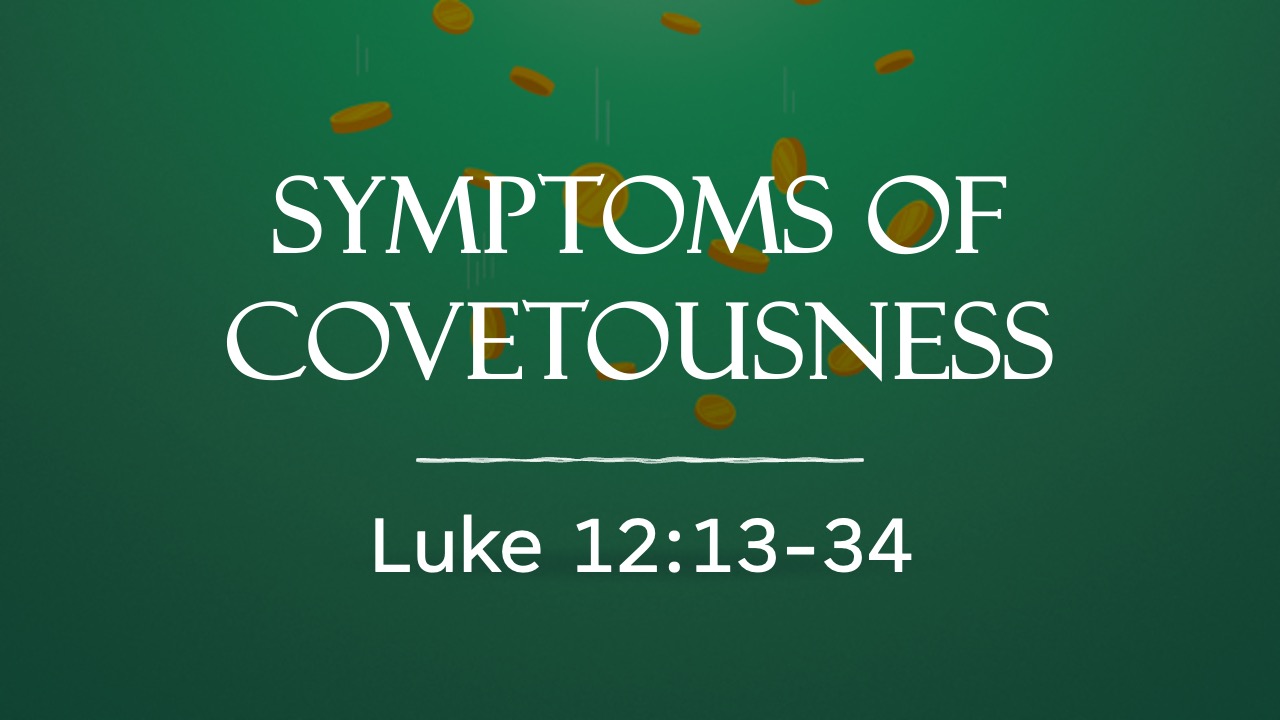 Symptoms Of Covetousness (Luke 12:13-34)