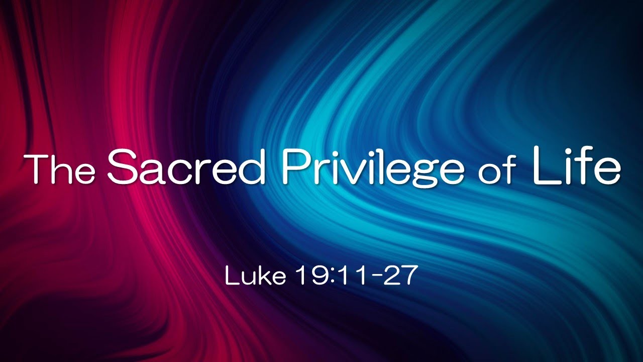 The Sacred Privilege of Life (Luke 19:11-27)