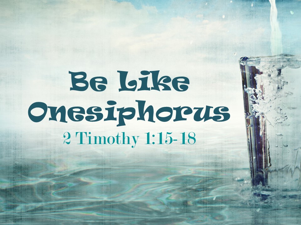 Be Like Onesiphorus (2 Timothy 1:15-18)